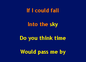 If I could fall
Into the sky

Do you think time

Would pass me by