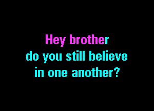 Hey brother

do you still believe
in one another?