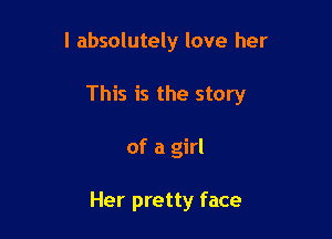 I absolutely love her

This is the story

of a girl

Her pretty face