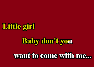 Little girl

Baby don't you

want to come With me...