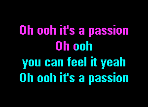 0h ooh it's a passion
on ooh

you can feel it yeah
0h ooh it's a passion