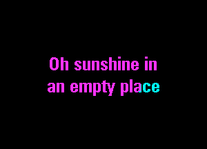 0h sunshine in

an empty place