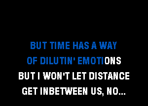 BUT TIME HAS A WAY
OF DILUTIH' EMOTIOHS
BUT I WON'T LET DISTANCE
GET IHBETWEEH US, H0...