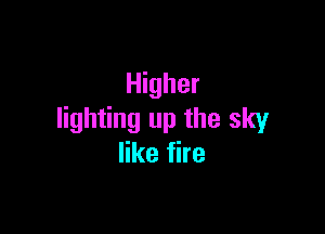 Higher

lighting up the sky
like fire