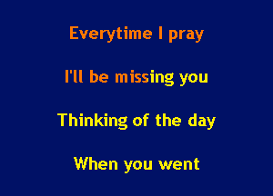 Everytime I pray

I'll be missing you

Thinking of the day

When you went