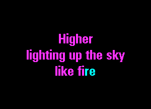 Higher

lighting up the sky
like fire