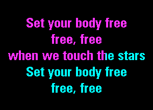 Set your body free
free, free

when we touch the stars
Set your bodyr free
free, free