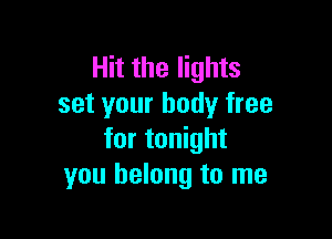 Hit the lights
set your body free

for tonight
you belong to me