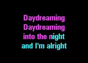 Daydreaming
Daydreaming

into the night
and I'm alright