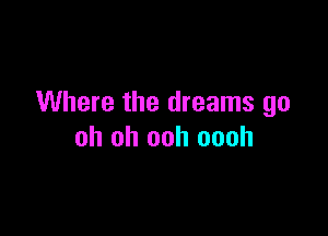 Where the dreams go

oh oh ooh oooh