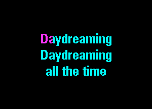 Daydreaming

Daydreaming
all the time