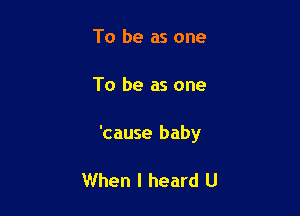 To be as one

To be as one

'cause baby

When I heard U