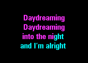 Daydreaming
Daydreaming

into the night
and I'm alright