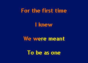 For the first time

I knew

We were meant

To be as one