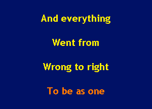 And everything

Went from
Wrong to right

To be as one