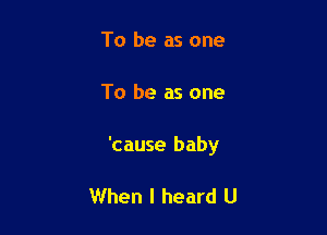 To be as one

To be as one

'cause baby

When I heard U