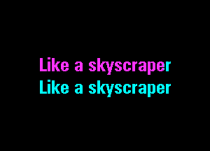 Like a skyscraper

Like a skyscraper