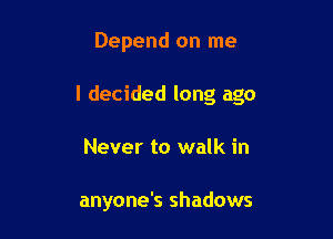 Depend on me

I decided long ago

Never to walk in

anyone's shadows