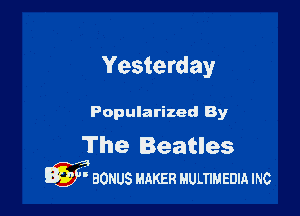 Yesterday

Popularized By

The Beatles
3) BONUS MAKER MULTIMEDIA INC