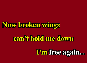 Now broken Wings

can't hold me down

I'm free again...