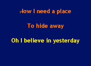 Now I need a place

To hide away

Oh I believe in yesterday