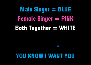 Male Singer BLUE
Female Singer PINK
Both Together t WHITE

YOU KNOW I WANT YOU