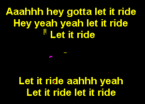 Aaahhh hey gotta let it ride
Hey yeah yeah let it ride
F Let it ride

I

Let it ride aahhh yEzah
Let it ride let it ride