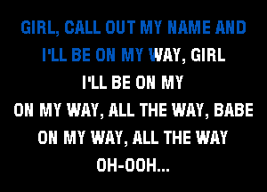 GIRL, CALL OUT MY NAME AND
I'LL BE ON MY WAY, GIRL
I'LL BE ON MY
0 MY WAY, ALL THE WAY, BABE
OH MY WAY, ALL THE WAY
OH-OOH...