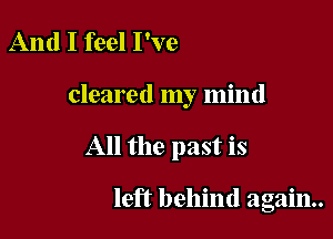 And I feel I've

cleared my mind

All the past is

left behind again.