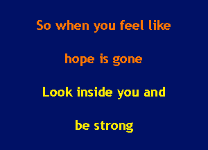 So when you feel like

hope is gone

Look inside you and

be strong