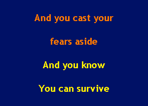 And you cast your

fears aside
And you know

You can survive