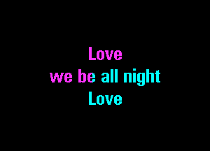 Love

we be all night
Love