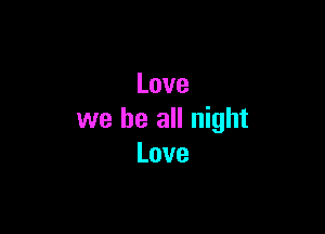 Love

we be all night
Love