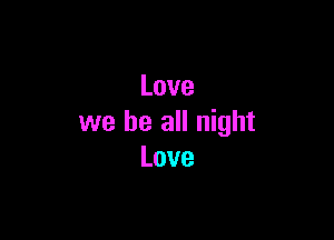 Love

we be all night
Love