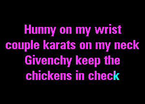 Hunny on my wrist
couple karats on my neck
Givenchy keep the
chickens in check