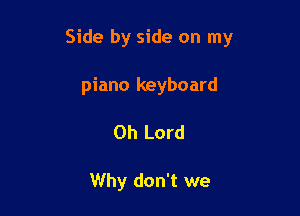 Side by side on my

piano keyboard

Oh Lord

Why don't we