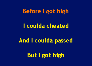 Before I got high

I coulda cheated
And I coulda passed

But I got high