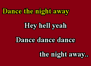 Dance the night away

Hey hell yeah
Dance dance dance

the night away..