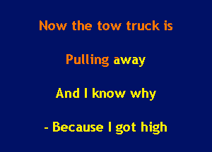 Now the tow truck is
Pulling away

And I know why

- Because I got high