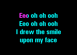 Eeo oh oh ooh
Eeo oh oh ooh

I drew the smile
upon my face