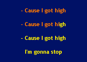 - Cause I got high

- Cause I got high

- Cause I got high

I'm gonna stop