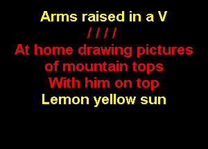 Arms raised in a V
l l l I
At home drawing pictures
of mountain tops

With him on top
Lemon yellow sun