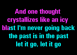 And one thought
crystallizes like an icy
blast I'm never going back
the past is in the past
let it go, let it go