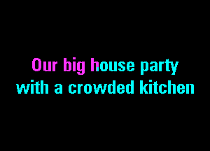Our big house party

with a crowded kitchen