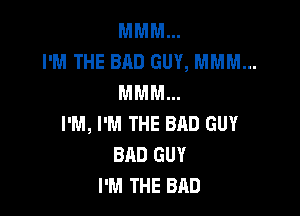 MMM...
I'M THE BAD GUY, MMM...

MMM...
I'M, I'M THE BAD GUY
BAD GUY
I'M THE BAD