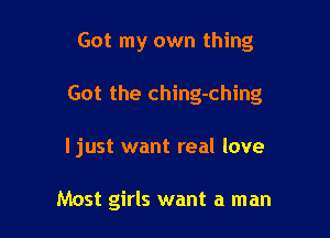 Got my own thing

Got the ching-ching

I just want real love

Most girls want a man