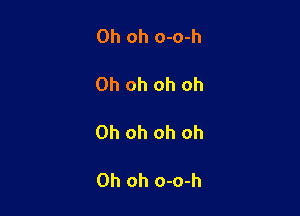 Oh oh o-o-h

Oh oh oh oh

Oh oh oh oh

Oh oh o-o-h