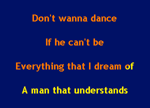 Don't wanna dance

If he can't be

Everything that I dream of

A man that understands