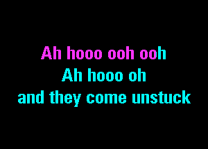 Ah hooo ooh ooh

Ah hooo oh
and they come unstuck