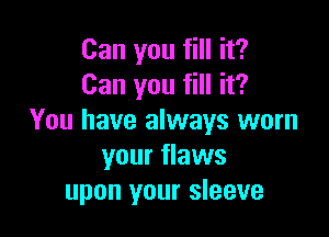 Can you fill it?
Can you fill it?

You have always worn
your flaws
upon your sleeve